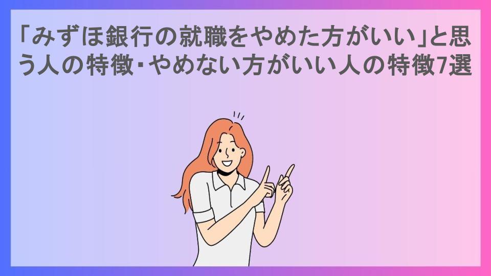 「みずほ銀行の就職をやめた方がいい」と思う人の特徴・やめない方がいい人の特徴7選